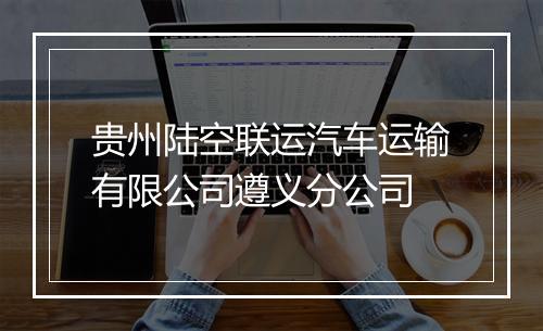 贵州陆空联运汽车运输有限公司遵义分公司