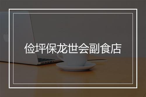 俭坪保龙世会副食店