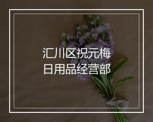 汇川区祝元梅日用品经营部