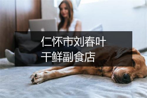 仁怀市刘春叶干鲜副食店