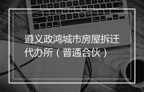 遵义政鸿城市房屋拆迁代办所（普通合伙）