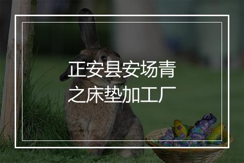 正安县安场青之床垫加工厂