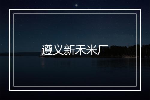 遵义新禾米厂