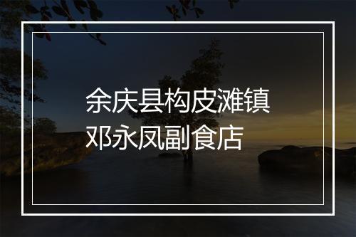 余庆县构皮滩镇邓永凤副食店