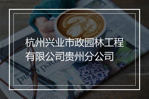 杭州兴业市政园林工程有限公司贵州分公司