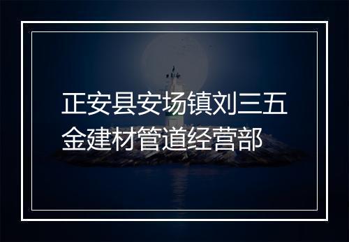 正安县安场镇刘三五金建材管道经营部