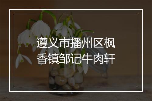 遵义市播州区枫香镇邹记牛肉轩