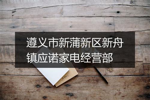 遵义市新蒲新区新舟镇应诺家电经营部