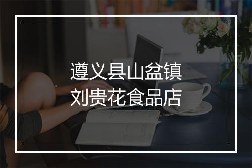 遵义县山盆镇刘贵花食品店