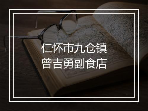 仁怀市九仓镇曾吉勇副食店