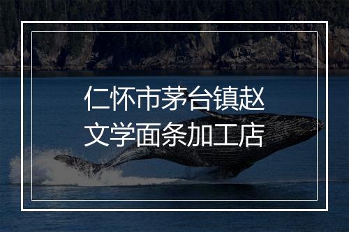 仁怀市茅台镇赵文学面条加工店