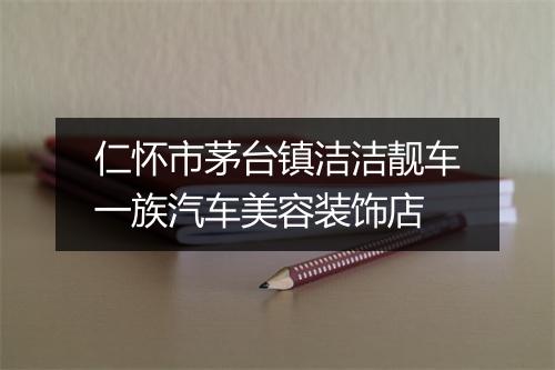 仁怀市茅台镇洁洁靓车一族汽车美容装饰店