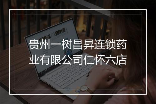 贵州一树昌昇连锁药业有限公司仁怀六店