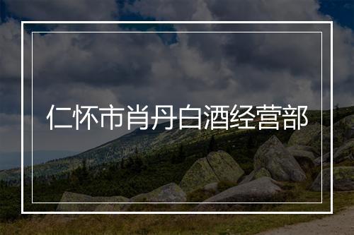 仁怀市肖丹白酒经营部