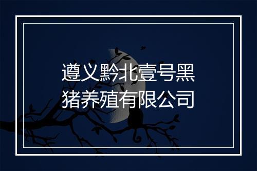 遵义黔北壹号黑猪养殖有限公司