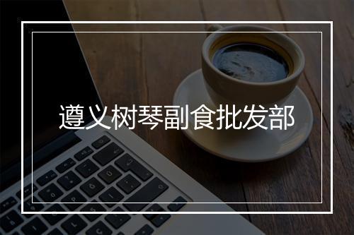 遵义树琴副食批发部