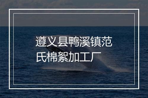 遵义县鸭溪镇范氏棉絮加工厂