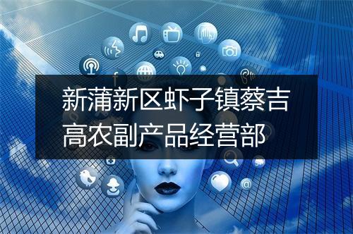 新蒲新区虾子镇蔡吉高农副产品经营部