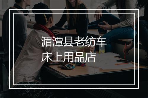 湄潭县老纺车床上用品店
