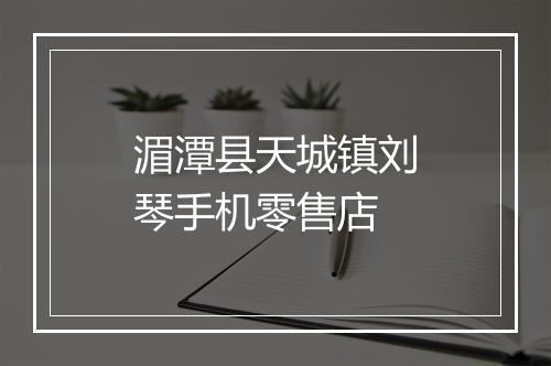 湄潭县天城镇刘琴手机零售店