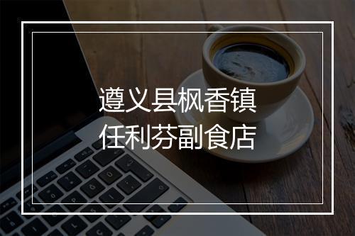遵义县枫香镇任利芬副食店
