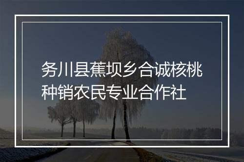 务川县蕉坝乡合诚核桃种销农民专业合作社