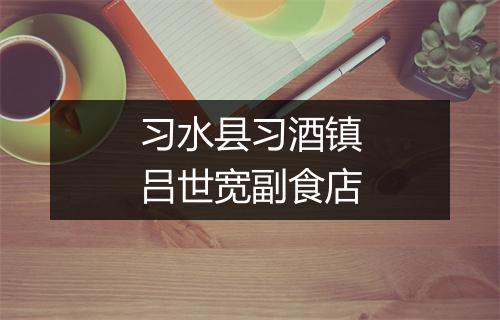 习水县习酒镇吕世宽副食店