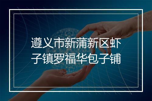 遵义市新蒲新区虾子镇罗福华包子铺