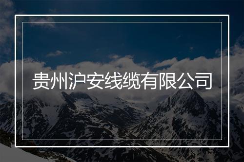 贵州沪安线缆有限公司