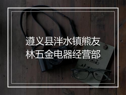 遵义县泮水镇熊友林五金电器经营部