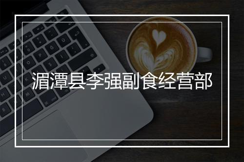 湄潭县李强副食经营部