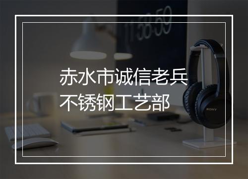 赤水市诚信老兵不锈钢工艺部