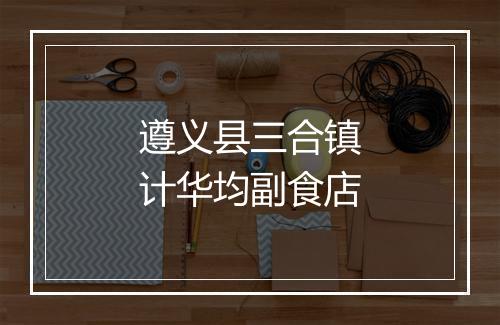 遵义县三合镇计华均副食店