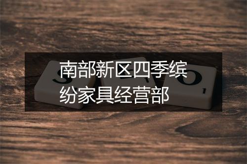 南部新区四季缤纷家具经营部
