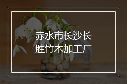赤水市长沙长胜竹木加工厂
