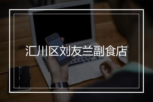 汇川区刘友兰副食店