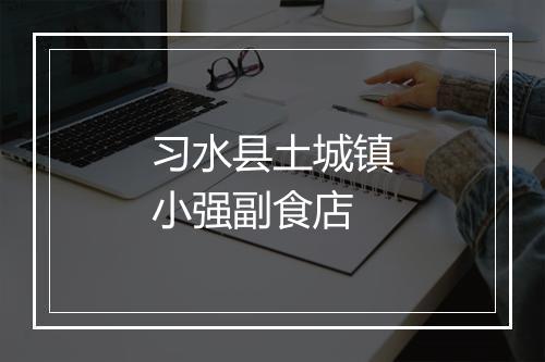 习水县土城镇小强副食店