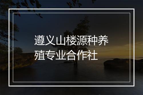 遵义山楼源种养殖专业合作社