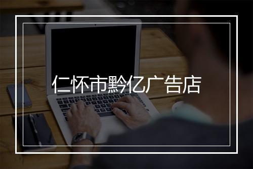 仁怀市黔亿广告店