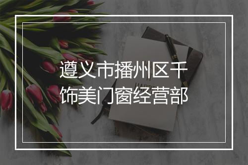 遵义市播州区千饰美门窗经营部