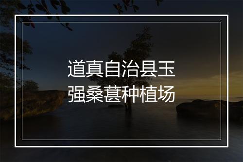 道真自治县玉强桑葚种植场