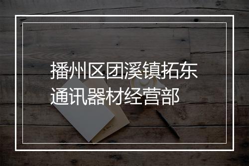 播州区团溪镇拓东通讯器材经营部