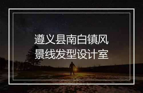 遵义县南白镇风景线发型设计室