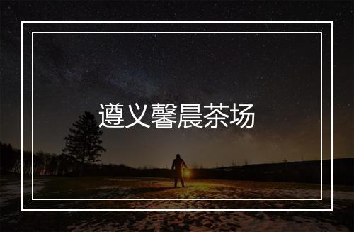 遵义馨晨茶场