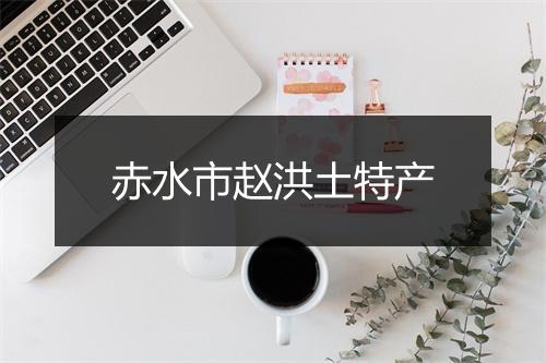 赤水市赵洪土特产