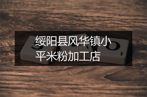 绥阳县风华镇小平米粉加工店