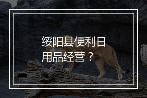 绥阳县便利日用品经营？