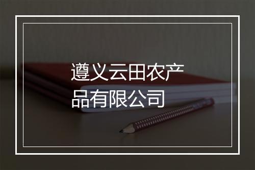 遵义云田农产品有限公司