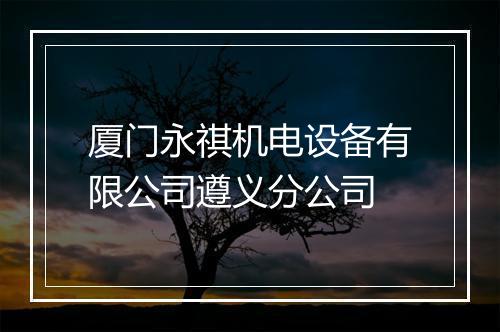 厦门永祺机电设备有限公司遵义分公司