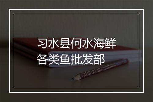 习水县何水海鲜各类鱼批发部